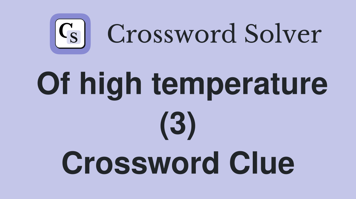 Of high temperature (3) Crossword Clue Answers Crossword Solver